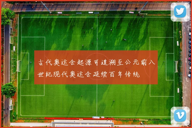 古代奥运会起源可追溯至公元前八世纪现代奥运会延续百年传统