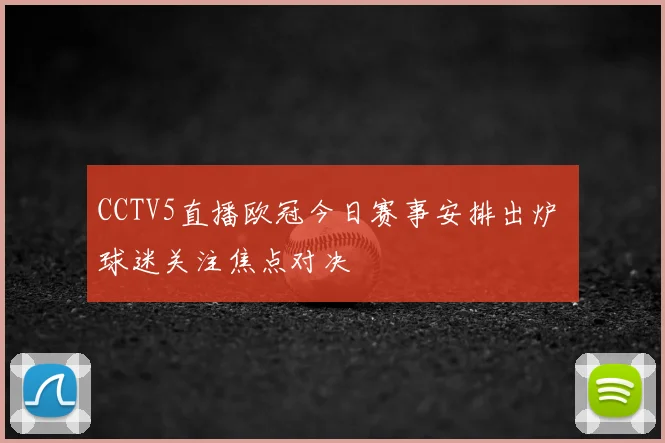 CCTV5直播欧冠今日赛事安排出炉 球迷关注焦点对决