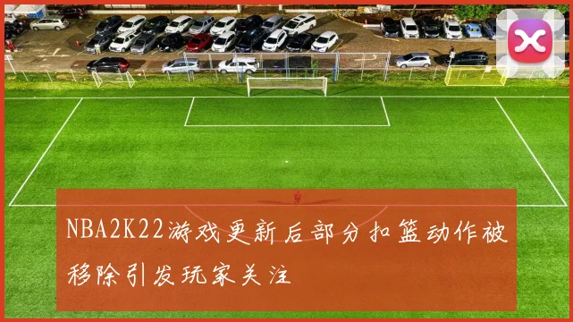 NBA2K22游戏更新后部分扣篮动作被移除引发玩家关注