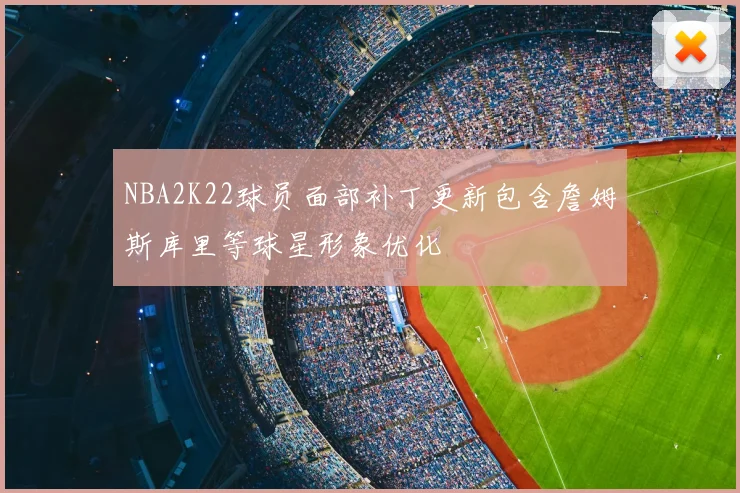 NBA2K22球员面部补丁更新包含詹姆斯库里等球星形象优化