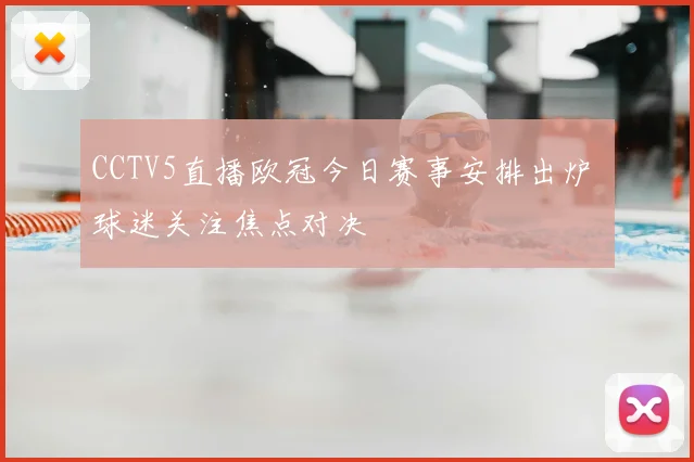 CCTV5直播欧冠今日赛事安排出炉 球迷关注焦点对决