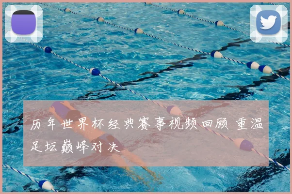 历年世界杯经典赛事视频回顾 重温足坛巅峰对决