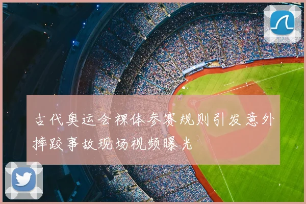 古代奥运会裸体参赛规则引发意外摔跤事故现场视频曝光