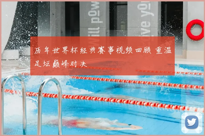 历年世界杯经典赛事视频回顾 重温足坛巅峰对决