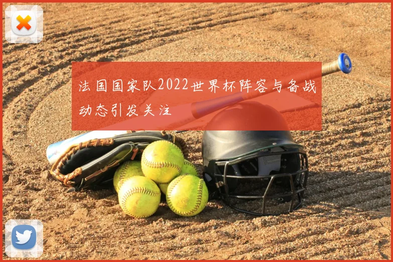法国国家队2022世界杯阵容与备战动态引发关注