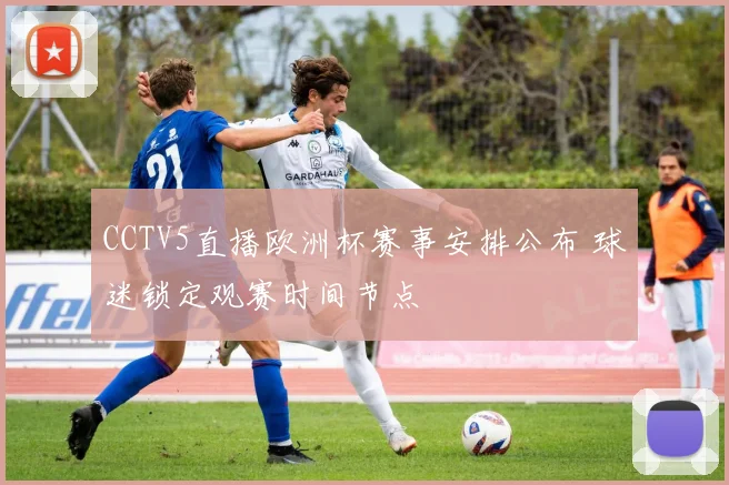 CCTV5直播欧洲杯赛事安排公布 球迷锁定观赛时间节点
