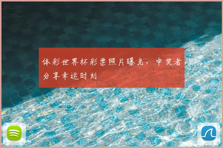 体彩世界杯彩票照片曝光，中奖者分享幸运时刻