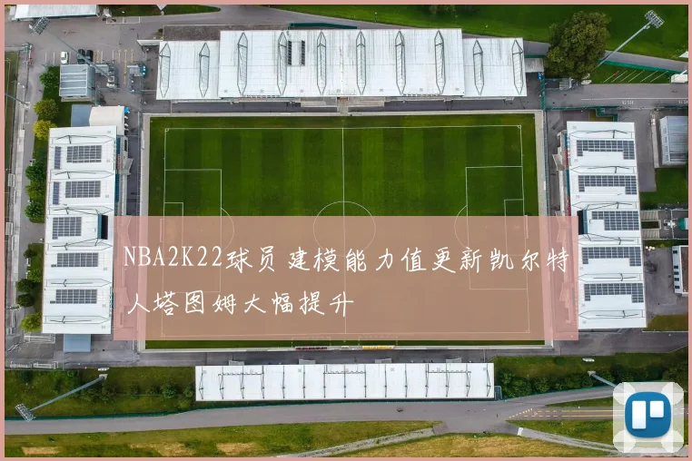 NBA2K22球员建模能力值更新凯尔特人塔图姆大幅提升