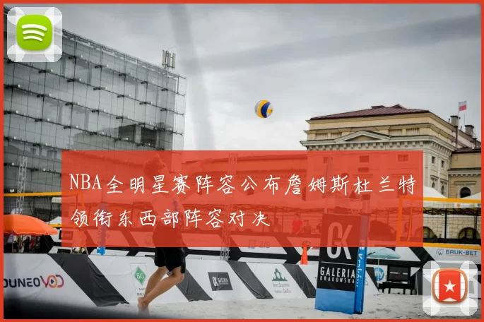 NBA全明星赛阵容公布詹姆斯杜兰特领衔东西部阵容对决