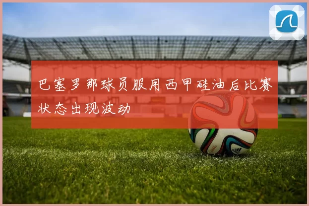 巴塞罗那球员服用西甲硅油后比赛状态出现波动