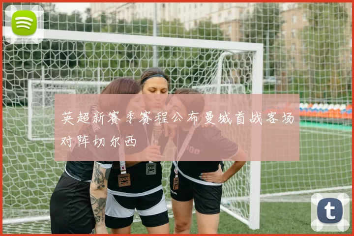 英超新赛季赛程公布曼城首战客场对阵切尔西