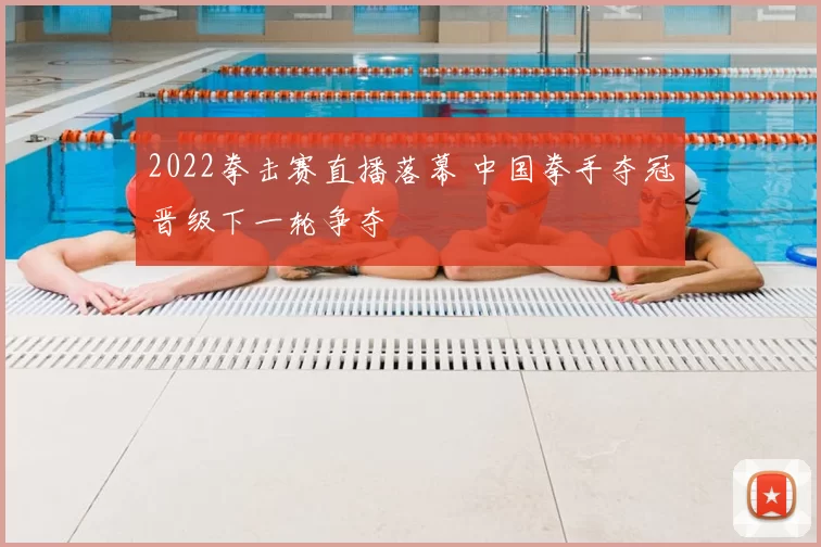 2022拳击赛直播落幕 中国拳手夺冠晋级下一轮争夺