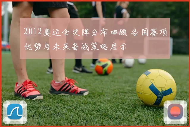 2012奥运会奖牌分布回顾 各国赛项优势与未来备战策略启示