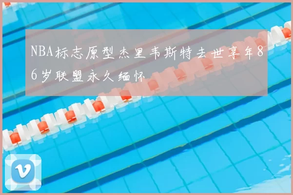 NBA标志原型杰里韦斯特去世享年86岁联盟永久缅怀