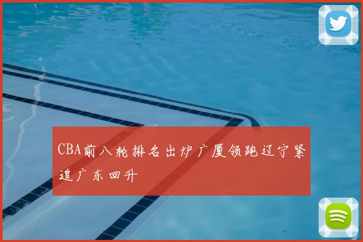 CBA前八轮排名出炉广厦领跑辽宁紧追广东回升