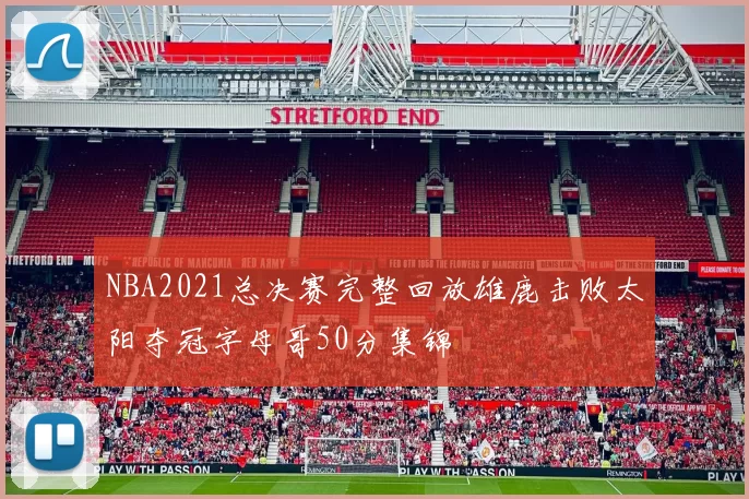 NBA2021总决赛完整回放雄鹿击败太阳夺冠字母哥50分集锦