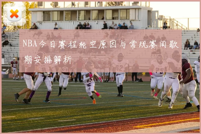 NBA今日赛程轮空原因与常规赛间歇期安排解析