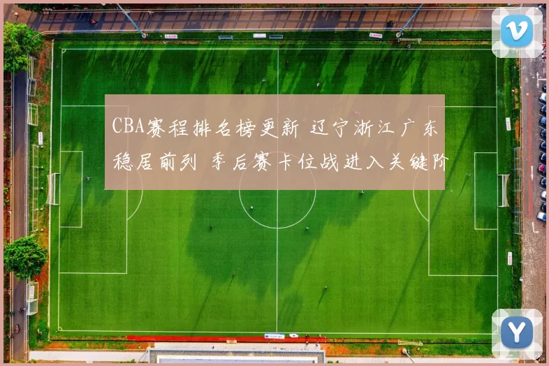 CBA赛程排名榜更新 辽宁浙江广东稳居前列 季后赛卡位战进入关键阶段