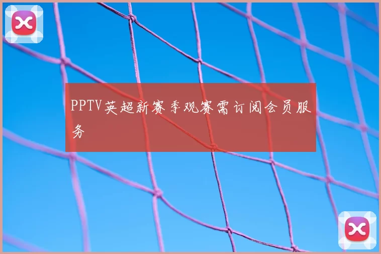 PPTV英超新赛季观赛需订阅会员服务