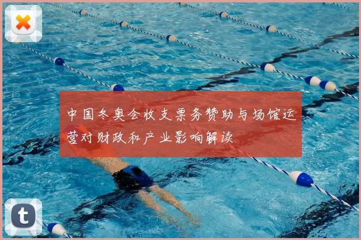 中国冬奥会收支票务赞助与场馆运营对财政和产业影响解读