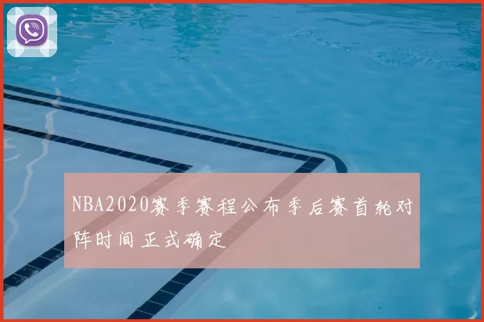 NBA2020赛季赛程公布季后赛首轮对阵时间正式确定