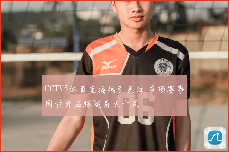 CCTV5体育直播线引关注 多项赛事同步开启球迷看点十足