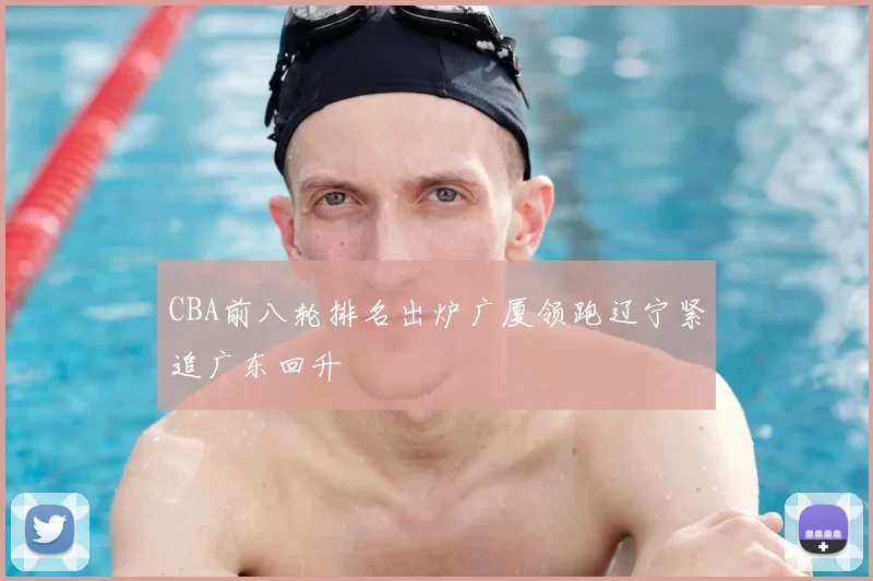 CBA前八轮排名出炉广厦领跑辽宁紧追广东回升