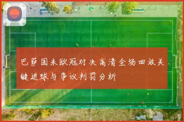 巴萨国米欧冠对决高清全场回放关键进球与争议判罚分析