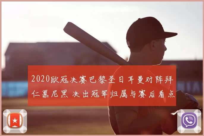 2020欧冠决赛巴黎圣日耳曼对阵拜仁慕尼黑 决出冠军归属与赛后看点
