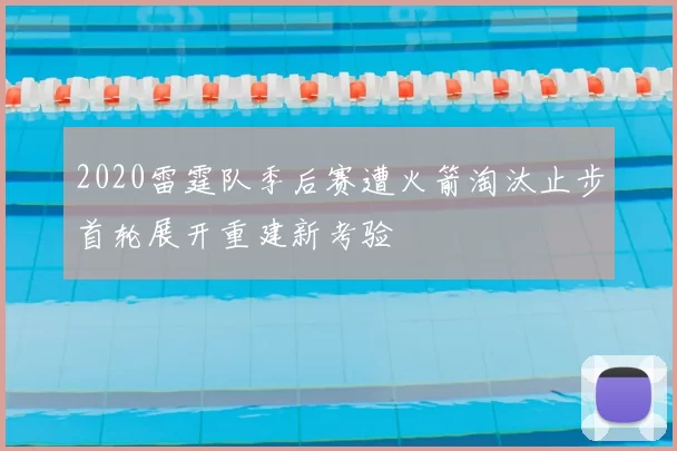 2020雷霆队季后赛遭火箭淘汰止步首轮展开重建新考验