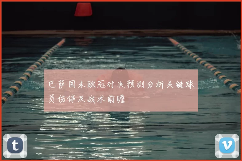 巴萨国米欧冠对决预测分析关键球员伤停及战术前瞻