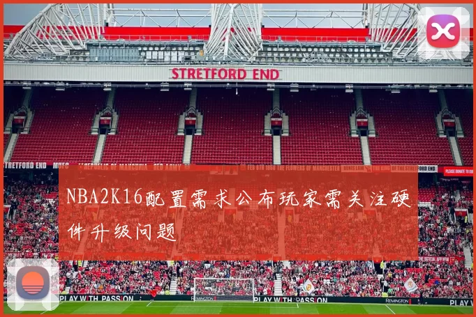 NBA2K16配置需求公布玩家需关注硬件升级问题