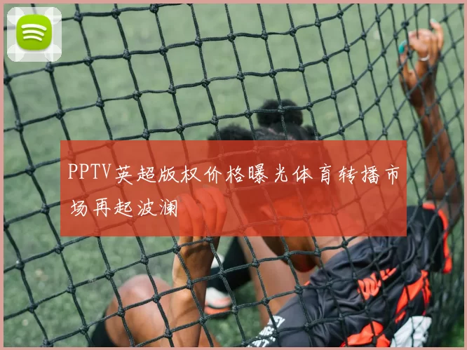 PPTV英超版权价格曝光体育转播市场再起波澜