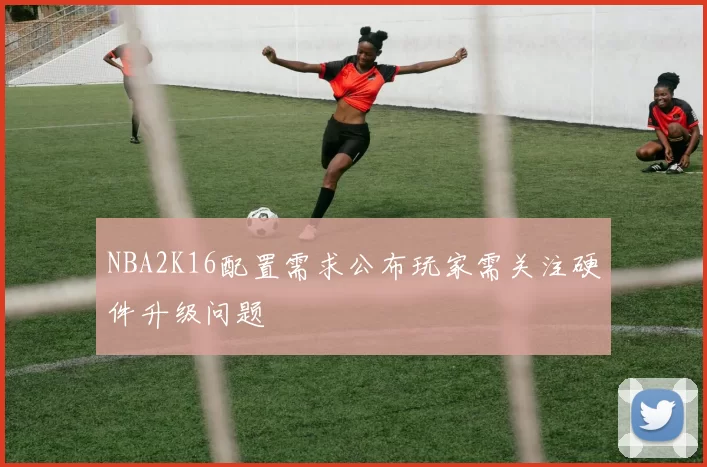 NBA2K16配置需求公布玩家需关注硬件升级问题