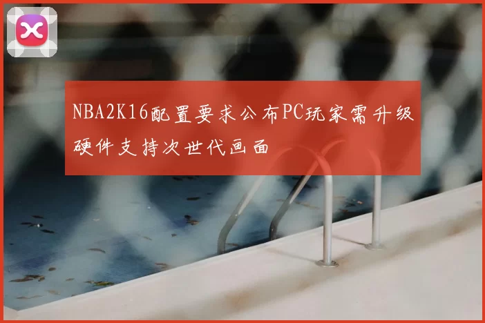 NBA2K16配置要求公布PC玩家需升级硬件支持次世代画面