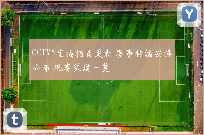 CCTV5直播指南更新 赛事转播安排公布 观赛渠道一览