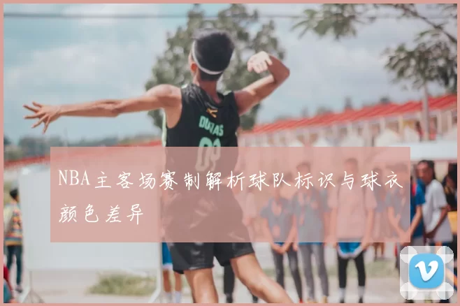 NBA主客场赛制解析球队标识与球衣颜色差异