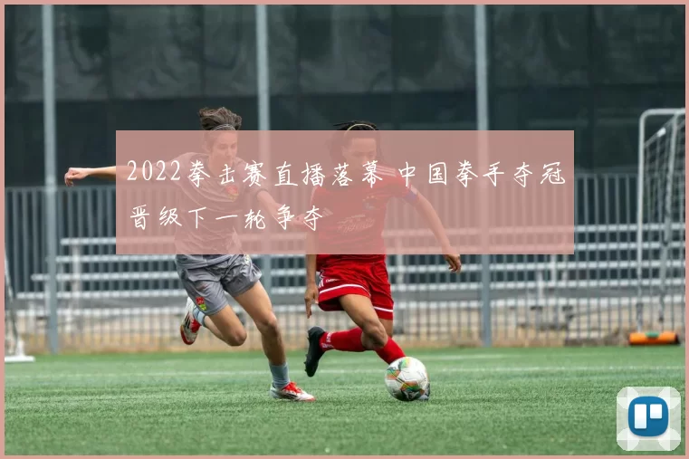 2022拳击赛直播落幕 中国拳手夺冠晋级下一轮争夺