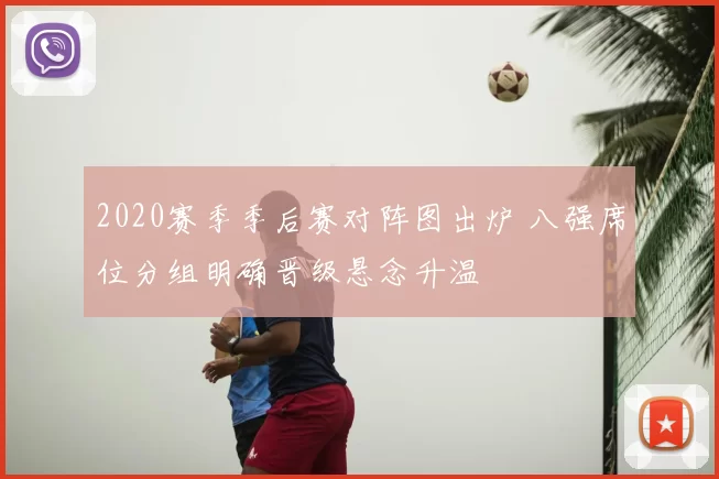 2020赛季季后赛对阵图出炉 八强席位分组明确晋级悬念升温