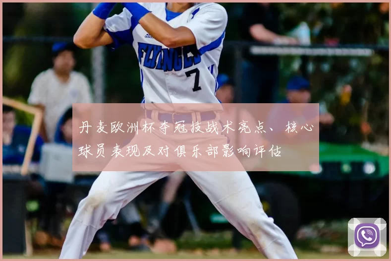 丹麦欧洲杯夺冠技战术亮点、核心球员表现及对俱乐部影响评估