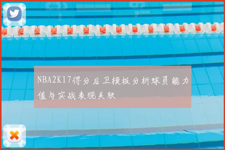 NBA2K17得分后卫模板分析球员能力值与实战表现关联