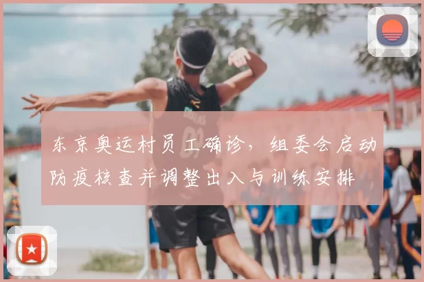 东京奥运村员工确诊，组委会启动防疫核查并调整出入与训练安排
