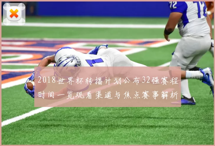 2018世界杯转播计划公布32强赛程时间一览观看渠道与焦点赛事解析